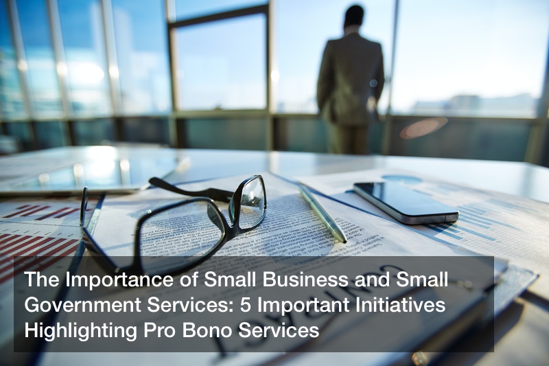 The Importance of Small Business and Small Government Services: 5 Important Initiatives Highlighting Pro Bono Services