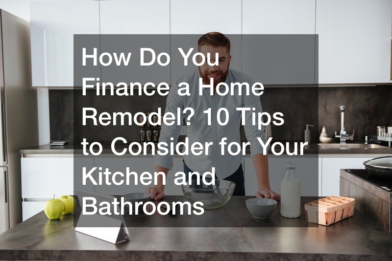 How Do You Finance a Home Remodel? 10 Tips to Consider for Your Kitchen and Bathrooms