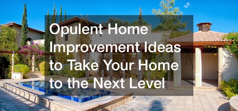 Opulent Home Improvement Ideas to Take Your Home to the Next Level