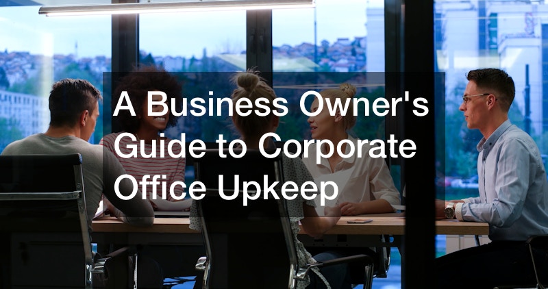 A Business Owners Guide to Corporate Office Upkeep